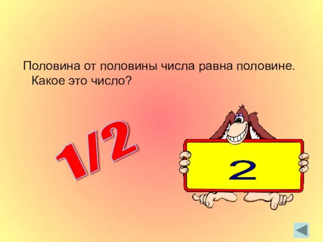 Половина от половины числа равна половине. Какое это число? 1/2 2