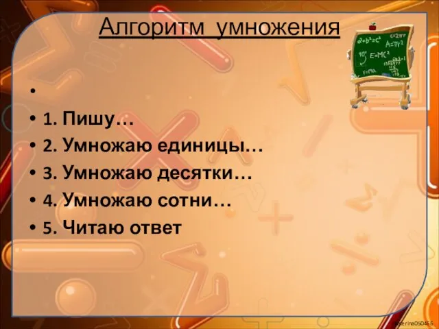 Алгоритм умножения 1. Пишу… 2. Умножаю единицы… 3. Умножаю десятки… 4. Умножаю сотни… 5. Читаю ответ