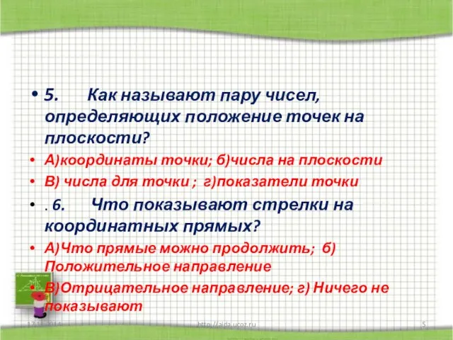 5. Как называют пару чисел, определяющих положение точек на плоскости? А)координаты точки;