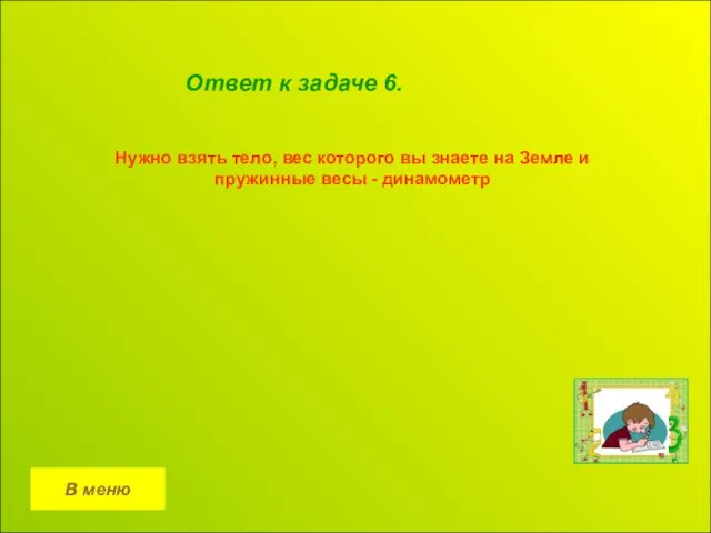 В меню Ответ к задаче 6. Нужно взять тело, вес которого вы