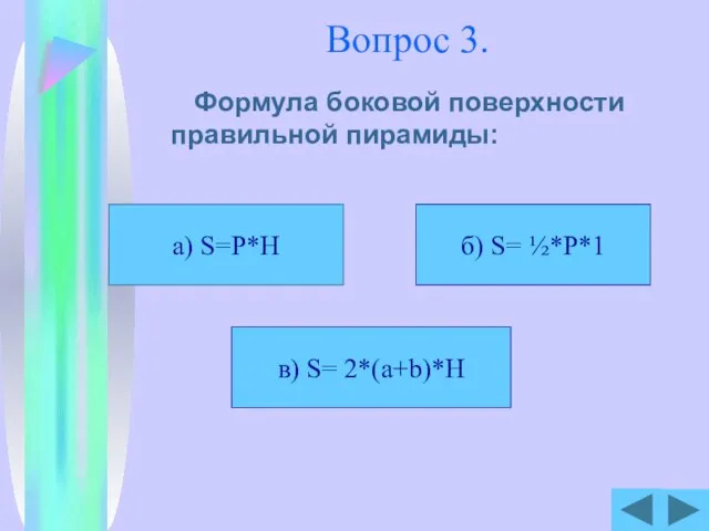 Вопрос 3. Формула боковой поверхности правильной пирамиды: а) S=P*H б) S= ½*P*1 в) S= 2*(a+b)*H