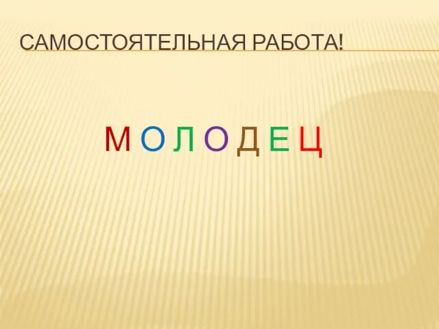 Самостоятельная работа! М О Л О Д Е Ц