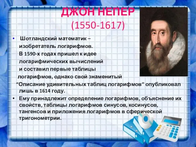 ДЖОН НЕПЕР (1550-1617) Шотландский математик – изобретатель логарифмов. В 1590-х годах пришел