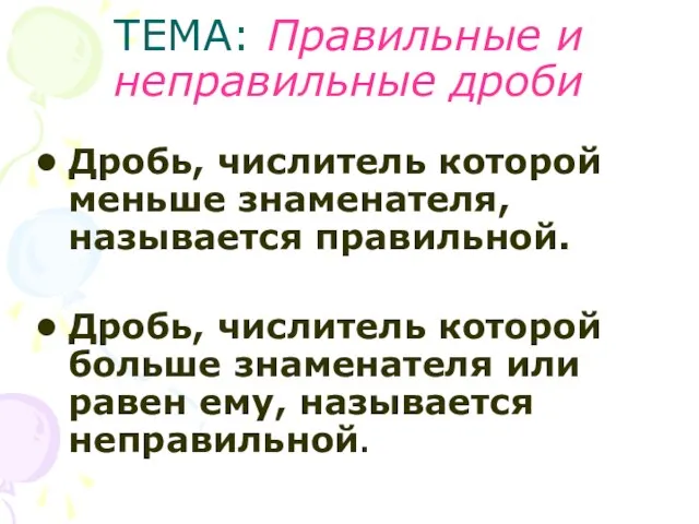 ТЕМА: Правильные и неправильные дроби Дробь, числитель которой меньше знаменателя, называется правильной.