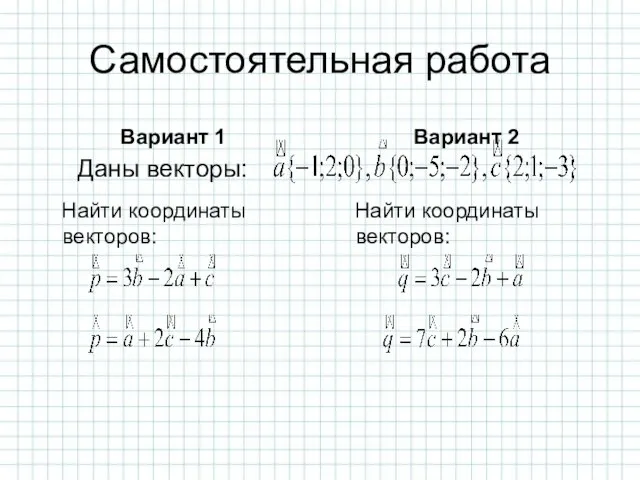 Самостоятельная работа Вариант 1 Найти координаты векторов: Вариант 2 Найти координаты векторов: Даны векторы: