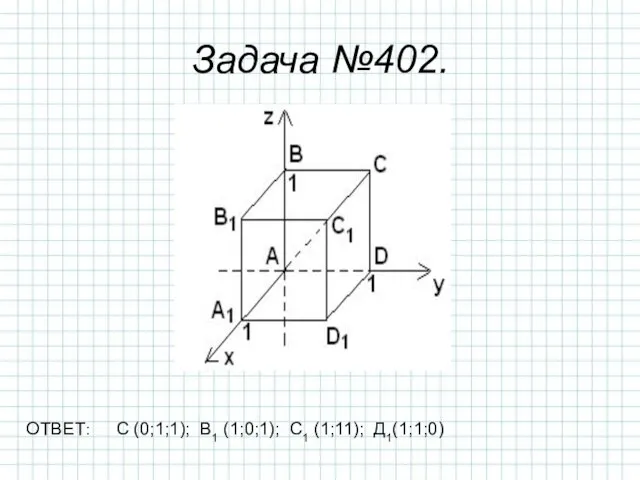 Задача №402. ОТВЕТ: С (0;1;1); В1 (1;0;1); С1 (1;11); Д1(1;1;0)