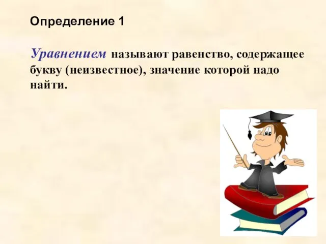 Определение 1 Уравнением называют равенство, содержащее букву (неизвестное), значение которой надо найти.