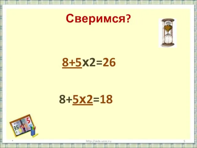 Сверимся? 8+5х2=26 8+5х2=18 * http://aida.ucoz.ru
