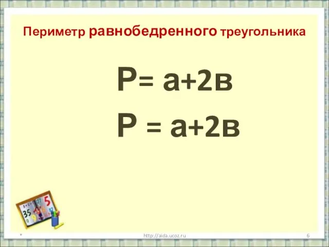 Периметр равнобедренного треугольника Р= а+2в Р = а+2в * http://aida.ucoz.ru