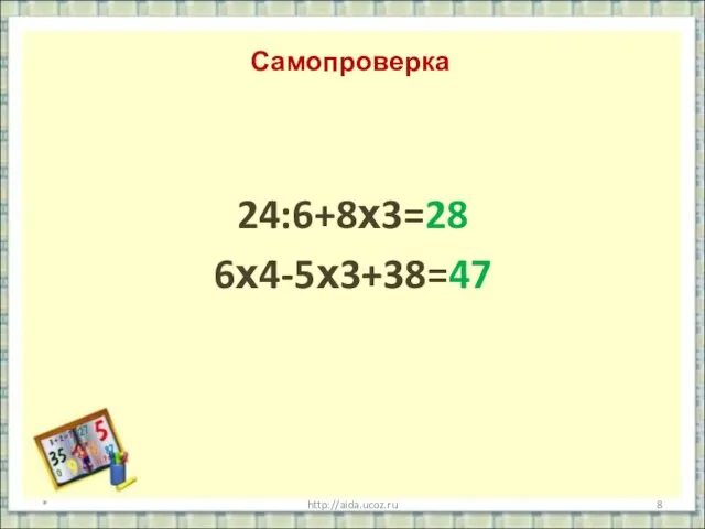 Самопроверка 24:6+8х3=28 6х4-5х3+38=47 * http://aida.ucoz.ru