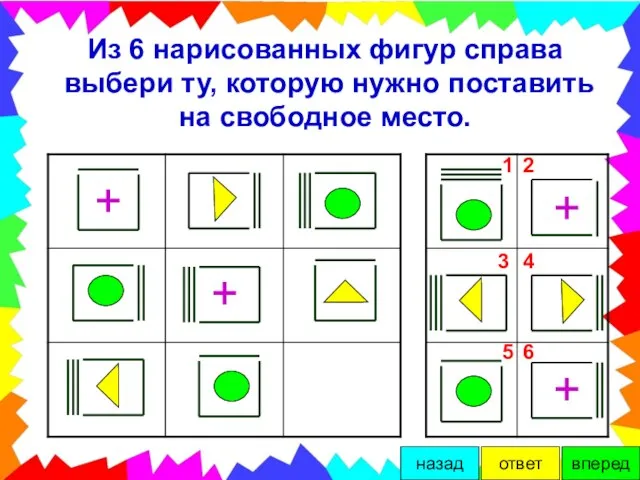 Из 6 нарисованных фигур справа выбери ту, которую нужно поставить на свободное