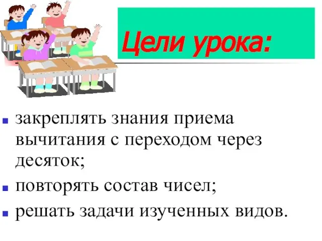 Цели урока: закреплять знания приема вычитания с переходом через десяток; повторять состав