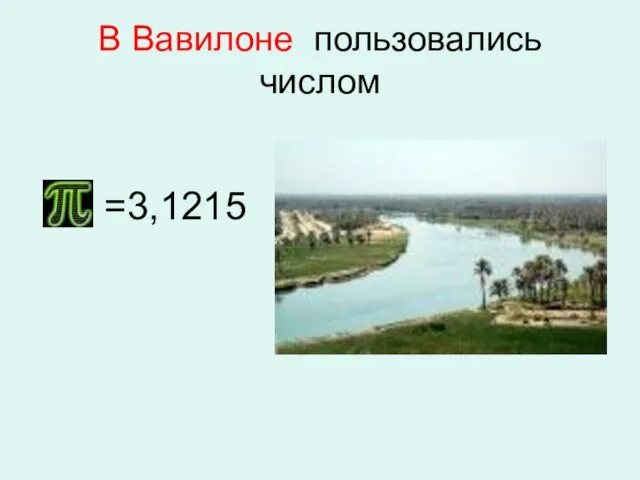 В Вавилоне пользовались числом В Вавилоне (5 век до н.э.) пользовались числом =3,1215