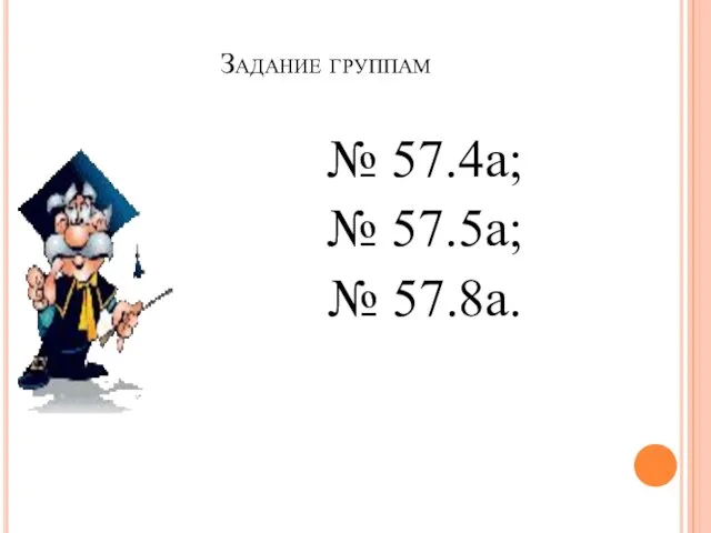 Задание группам № 57.4а; № 57.5а; № 57.8а.