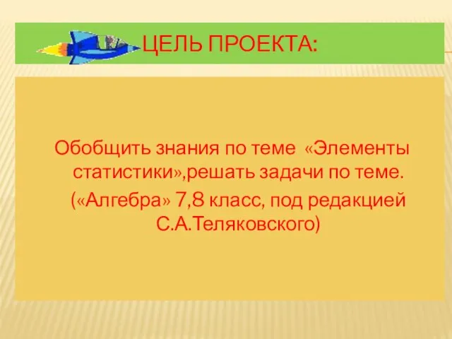 Цель проекта: Обобщить знания по теме «Элементы статистики»,решать задачи по теме. («Алгебра»