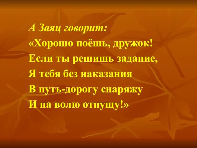 А Заяц говорит: «Хорошо поёшь, дружок! Если ты решишь задание, Я тебя