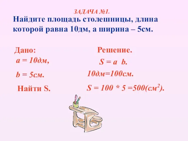 Найдите площадь столешницы, длина которой равна 10дм, а ширина – 5см. Дано: