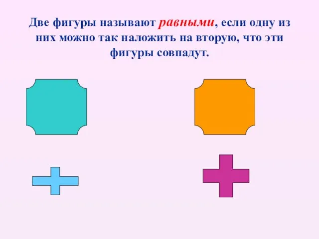 Две фигуры называют равными, если одну из них можно так наложить на