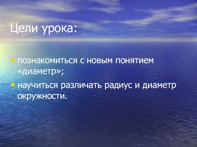 Цели урока: познакомиться с новым понятием «диаметр»; научиться различать радиус и диаметр окружности.