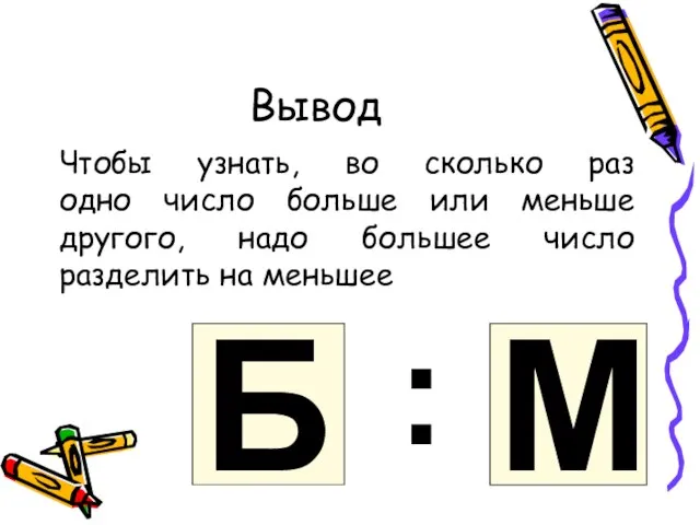 Вывод Чтобы узнать, во сколько раз одно число больше или меньше другого,