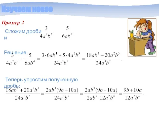 Изучаем новое Пример 2 Решение: Сложим дроби и Теперь упростим полученную дробь: