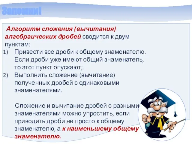 Запомни! Алгоритм сложения (вычитания) алгебраических дробей сводится к двум пунктам: Привести все