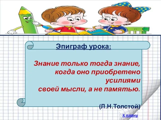 Эпиграф урока: Знание только тогда знание, когда оно приобретено усилиями своей мысли,