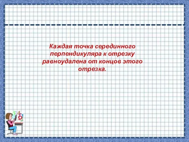 Каждая точка серединного перпендикуляра к отрезку равноудалена от концов этого отрезка.