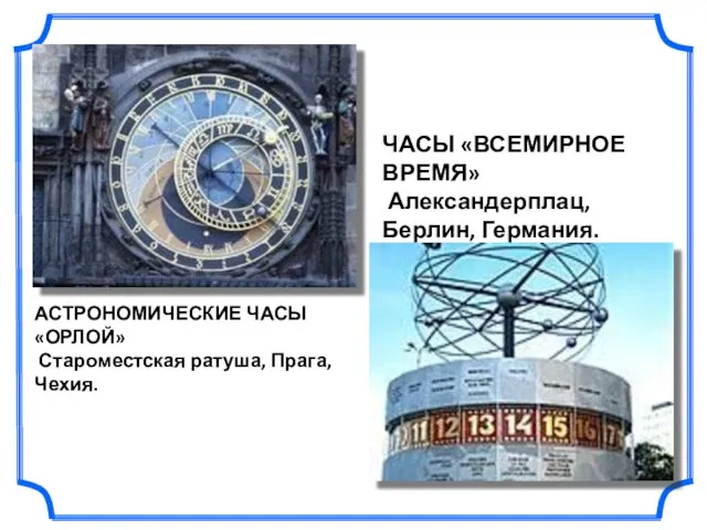 АСТРОНОМИЧЕСКИЕ ЧАСЫ «ОРЛОЙ» Староместская ратуша, Прага, Чехия. ЧАСЫ «ВСЕМИРНОЕ ВРЕМЯ» Александерплац, Берлин, Германия.