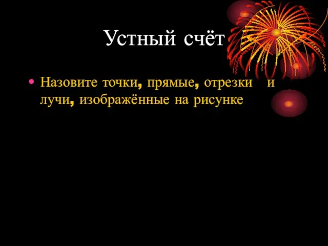 Устный счёт Назовите точки, прямые, отрезки и лучи, изображённые на рисунке