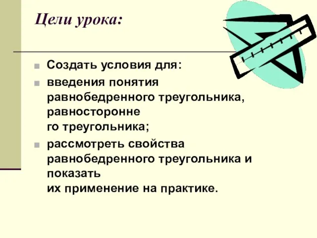 Цели урока: Создать условия для: введения понятия равнобедренного треугольника, равносторонне­ го треугольника;