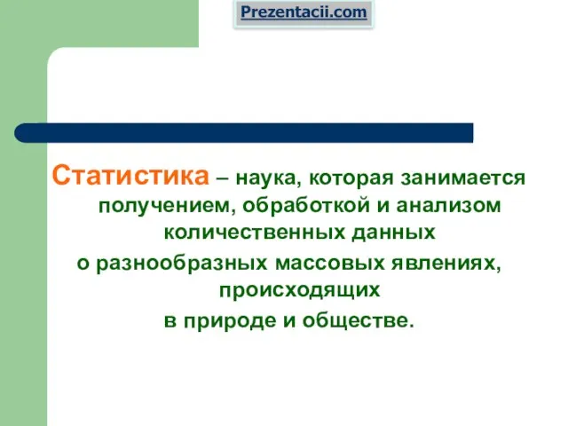 Статистика – наука, которая занимается получением, обработкой и анализом количественных данных о