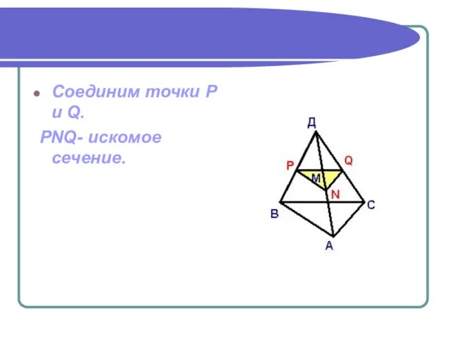 Соединим точки P и Q. PNQ- искомое сечение.