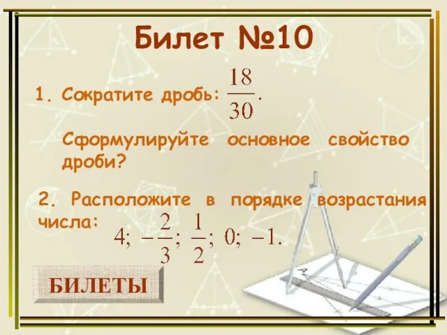 БИЛЕТЫ Билет №10 1. Сократите дробь: 2. Расположите в порядке возрастания числа: Сформулируйте основное свойство дроби?