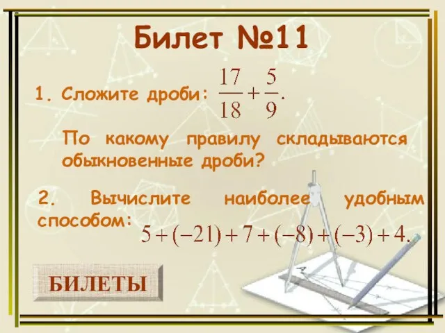 БИЛЕТЫ Билет №11 1. Сложите дроби: 2. Вычислите наиболее удобным способом: По