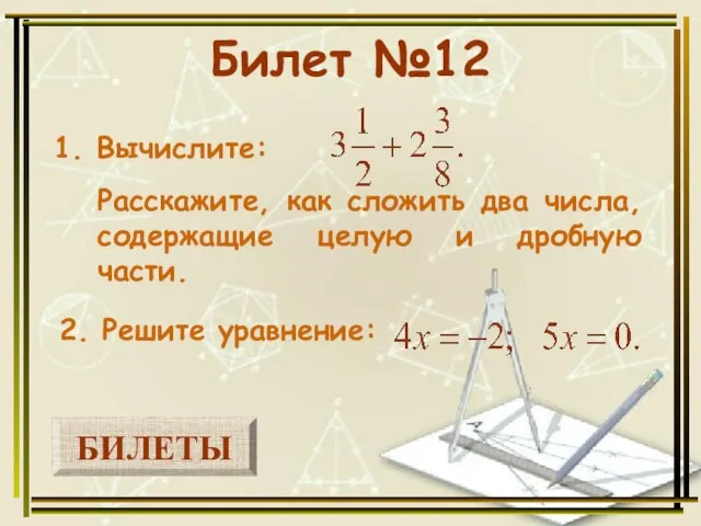 БИЛЕТЫ Билет №12 1. Вычислите: 2. Решите уравнение: Расскажите, как сложить два