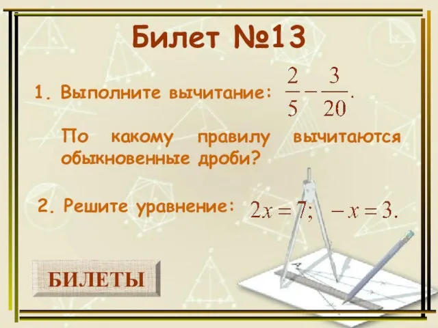 БИЛЕТЫ Билет №13 1. Выполните вычитание: 2. Решите уравнение: По какому правилу вычитаются обыкновенные дроби?