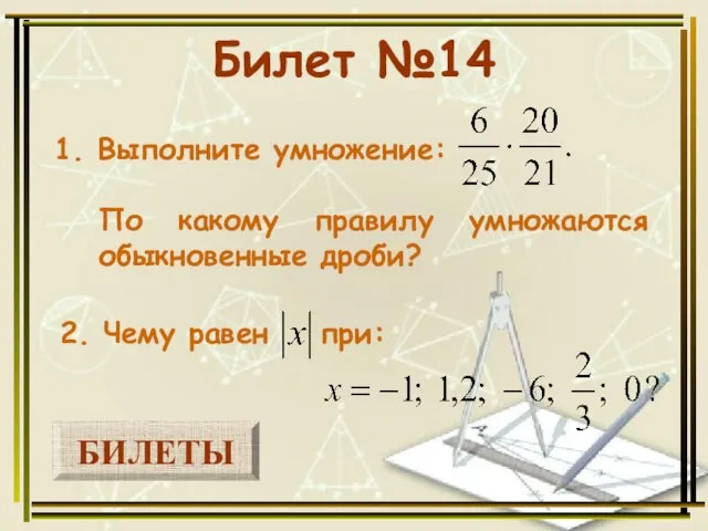 БИЛЕТЫ Билет №14 1. Выполните умножение: 2. Чему равен при: По какому правилу умножаются обыкновенные дроби?