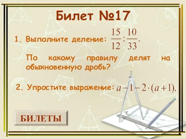 БИЛЕТЫ Билет №17 1. Выполните деление: 2. Упростите выражение: По какому правилу делят на обыкновенную дробь?