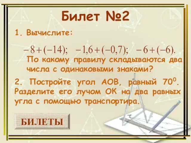 БИЛЕТЫ Билет №2 1. Вычислите: 2. Постройте угол АОВ, равный 700. Разделите