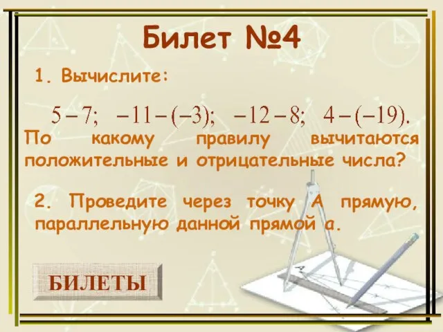 БИЛЕТЫ Билет №4 1. Вычислите: 2. Проведите через точку А прямую, параллельную