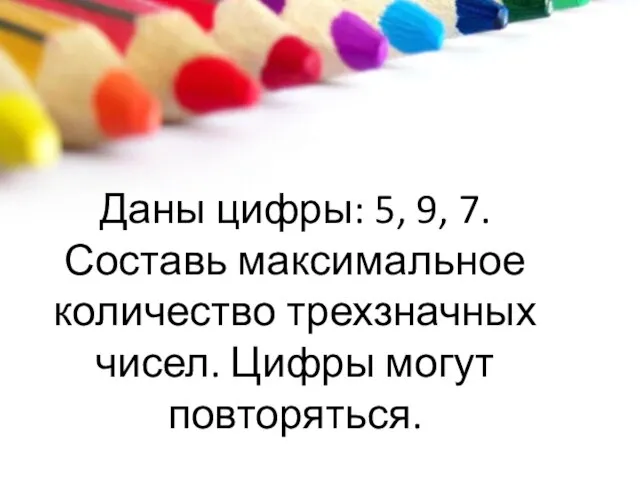 Даны цифры: 5, 9, 7. Составь максимальное количество трехзначных чисел. Цифры могут повторяться.