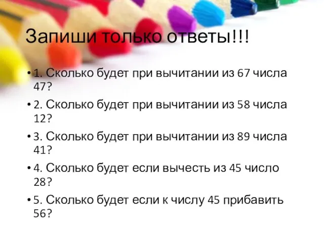 Запиши только ответы!!! 1. Сколько будет при вычитании из 67 числа 47?