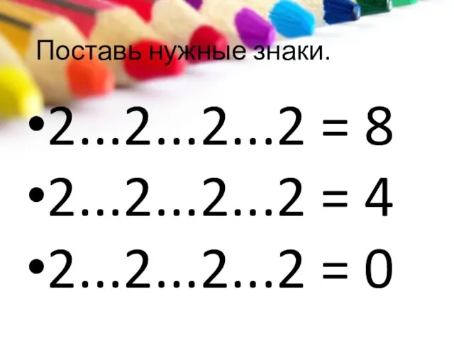 Поставь нужные знаки. 2...2...2...2 = 8 2...2...2...2 = 4 2...2...2...2 = 0