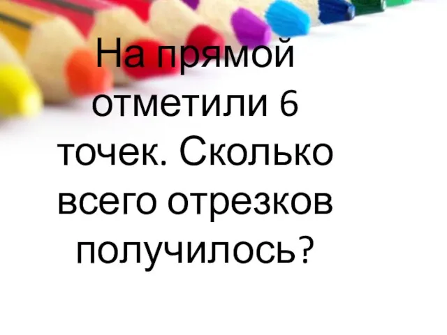 На прямой отметили 6 точек. Сколько всего отрезков получилось?