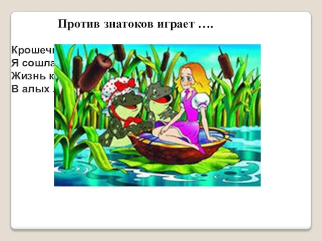 Против знатоков играет …. Крошечная девочка, Я сошла с цветка. Жизнь казалась дивною В алых лепестках.