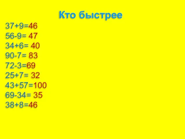 Кто быстрее 37+9=46 56-9= 47 34+6= 40 90-7= 83 72-3=69 25+7= 32 43+57=100 69-34= 35 38+8=46