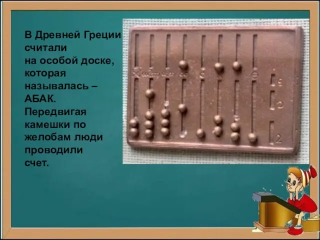 В Древней Греции считали на особой доске, которая называлась – АБАК. Передвигая