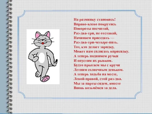 На разминку становись! Вправо-влево покрутись Повороты посчитай, Раз-два-три, не отставай, Начинаем приседать