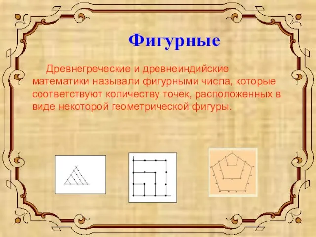 Фигурные Древнегреческие и древнеиндийские математики называли фигурными числа, которые соответствуют количеству точек,